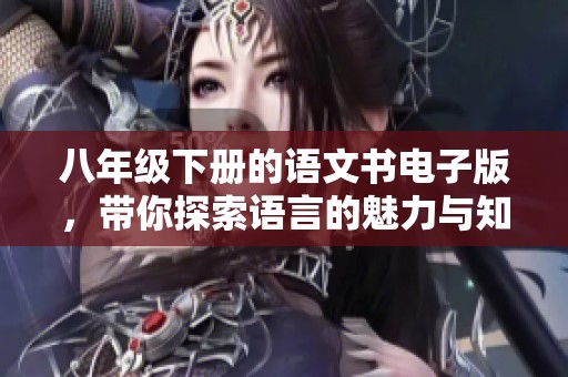 八年级下册的语文书电子版，带你探索语言的魅力与知识的海洋