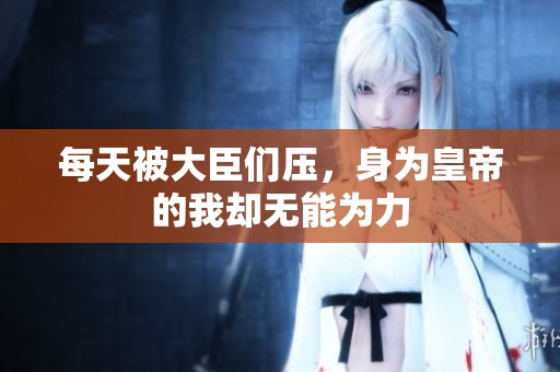每天被大臣们压，身为皇帝的我却无能为力