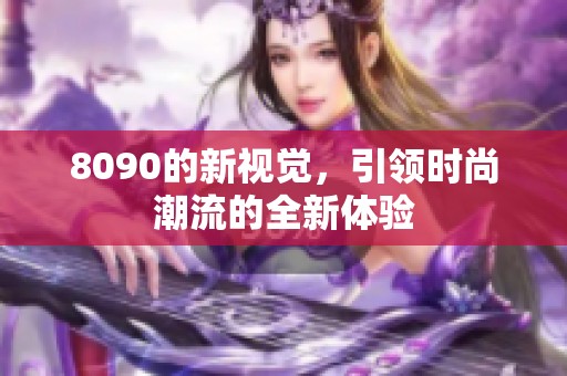 8090的新视觉，引领时尚潮流的全新体验