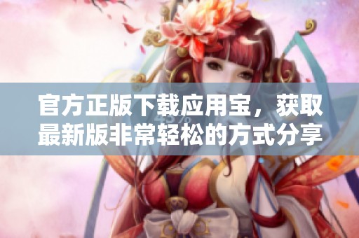 官方正版下载应用宝，获取最新版非常轻松的方式分享给大家