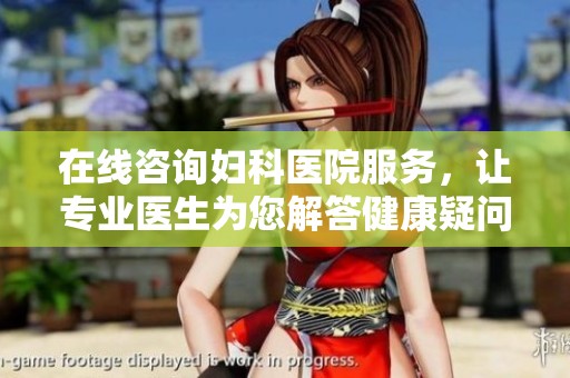 在线咨询妇科医院服务，让专业医生为您解答健康疑问