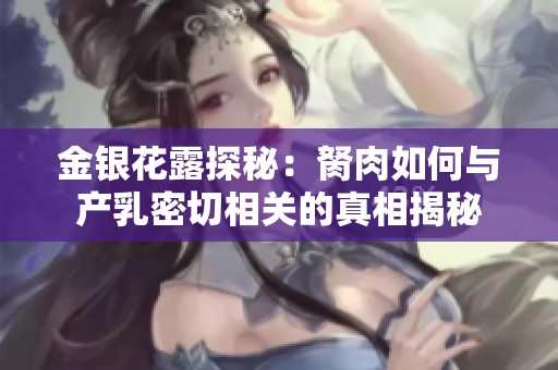 金银花露探秘：胬肉如何与产乳密切相关的真相揭秘
