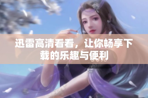 迅雷高清看看，让你畅享下载的乐趣与便利