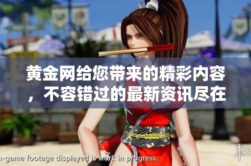 黄金网给您带来的精彩内容，不容错过的最新资讯尽在这里！