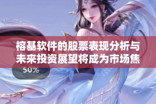榕基软件的股票表现分析与未来投资展望将成为市场焦点