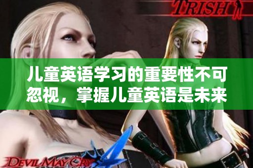 儿童英语学习的重要性不可忽视，掌握儿童英语是未来发展的关键。