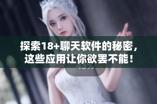 探索18+聊天软件的秘密，这些应用让你欲罢不能！