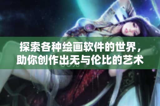 探索各种绘画软件的世界，助你创作出无与伦比的艺术作品