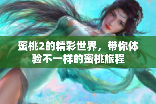 蜜桃2的精彩世界，带你体验不一样的蜜桃旅程