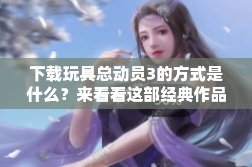 下载玩具总动员3的方式是什么？来看看这部经典作品吧！