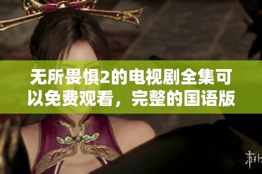 无所畏惧2的电视剧全集可以免费观看，完整的国语版就在这里。