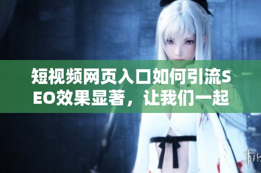 短视频网页入口如何引流SEO效果显著，让我们一起来探讨吧