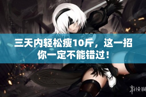 三天内轻松瘦10斤，这一招你一定不能错过！