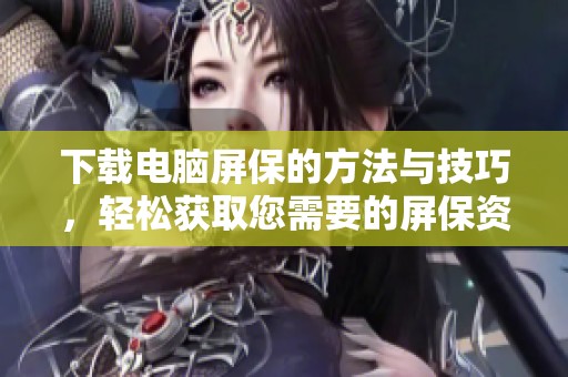 下载电脑屏保的方法与技巧，轻松获取您需要的屏保资源