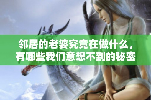 邻居的老婆究竟在做什么，有哪些我们意想不到的秘密？