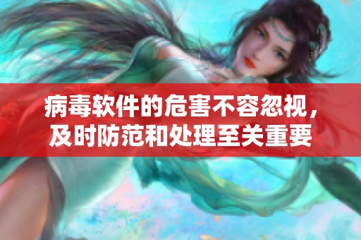 病毒软件的危害不容忽视，及时防范和处理至关重要