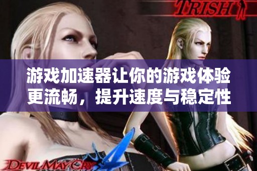游戏加速器让你的游戏体验更流畅，提升速度与稳定性，畅玩无阻。