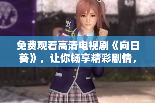 免费观看高清电视剧《向日葵》，让你畅享精彩剧情，尽在这里！