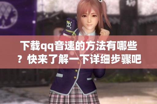 下载qq音速的方法有哪些？快来了解一下详细步骤吧