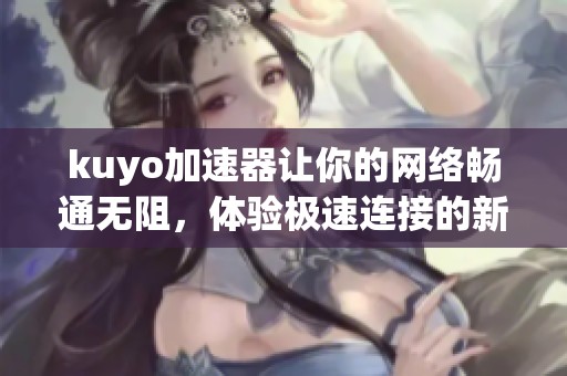 kuyo加速器让你的网络畅通无阻，体验极速连接的新境界