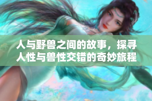 人与野兽之间的故事，探寻人性与兽性交错的奇妙旅程