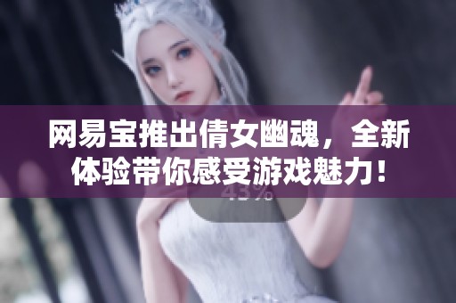 网易宝推出倩女幽魂，全新体验带你感受游戏魅力！