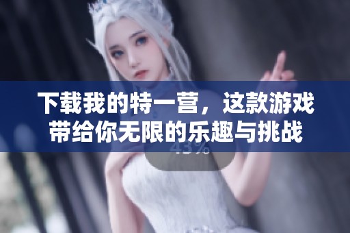 下载我的特一营，这款游戏带给你无限的乐趣与挑战