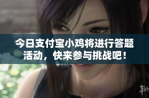 今日支付宝小鸡将进行答题活动，快来参与挑战吧！