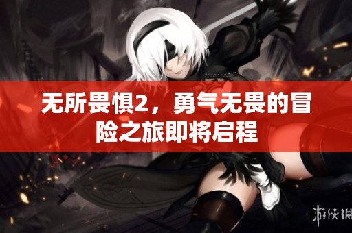无所畏惧2，勇气无畏的冒险之旅即将启程