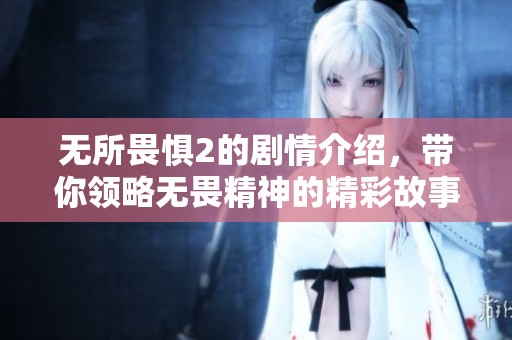 无所畏惧2的剧情介绍，带你领略无畏精神的精彩故事