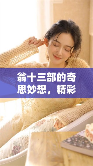翁十三部的奇思妙想，精彩内容共分为10节揭秘前所未见的创意世界