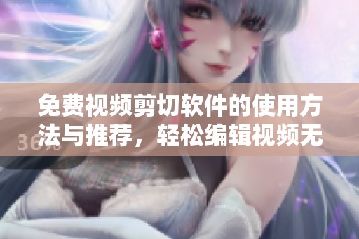 免费视频剪切软件的使用方法与推荐，轻松编辑视频无需付费