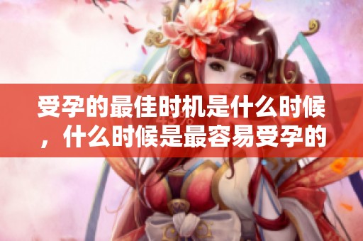 受孕的最佳时机是什么时候，什么时候是最容易受孕的呢