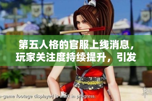 第五人格的官服上线消息，玩家关注度持续提升，引发热议。