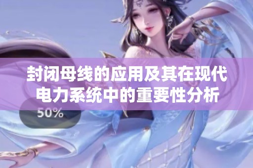 封闭母线的应用及其在现代电力系统中的重要性分析