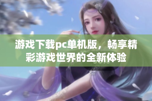 游戏下载pc单机版，畅享精彩游戏世界的全新体验