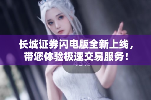 长城证券闪电版全新上线，带您体验极速交易服务！