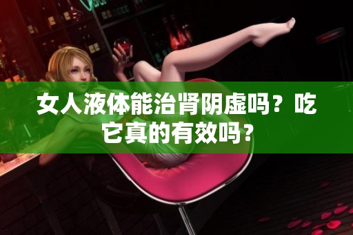女人液体能治肾阴虚吗？吃它真的有效吗？