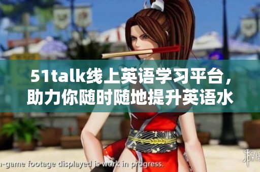 51talk线上英语学习平台，助力你随时随地提升英语水平