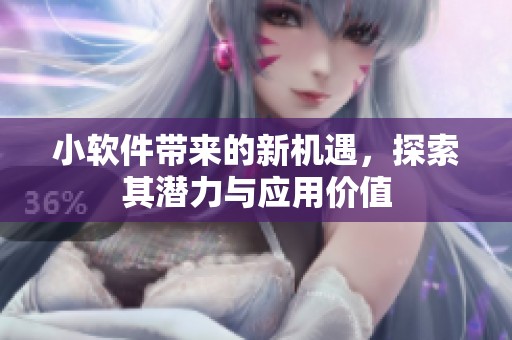 小软件带来的新机遇，探索其潜力与应用价值