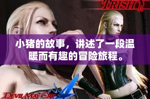 小猪的故事，讲述了一段温暖而有趣的冒险旅程。
