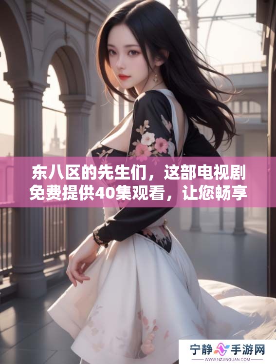 东八区的先生们，这部电视剧免费提供40集观看，让您畅享精彩故事！