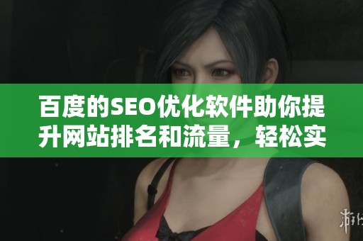 百度的SEO优化软件助你提升网站排名和流量，轻松实现网络推广目标