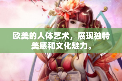 欧美的人体艺术，展现独特美感和文化魅力。