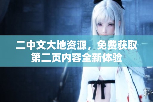 二中文大地资源，免费获取第二页内容全新体验