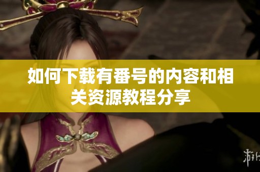 如何下载有番号的内容和相关资源教程分享