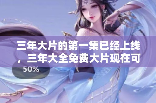 三年大片的第一集已经上线，三年大全免费大片现在可以观看了