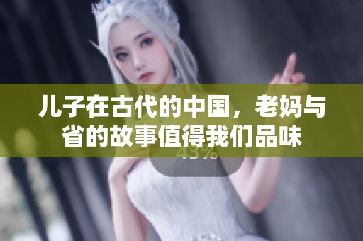 儿子在古代的中国，老妈与省的故事值得我们品味