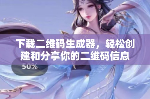 下载二维码生成器，轻松创建和分享你的二维码信息