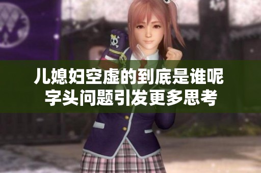 儿媳妇空虚的到底是谁呢 字头问题引发更多思考